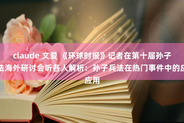 claude 文爱 《环球时报》记者在第十届孙子兵法海外研讨会听各人解析：孙子兵法在热门事件中的应用