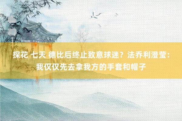 探花 七天 德比后终止致意球迷？法乔利澄莹：我仅仅先去拿我方的手套和帽子