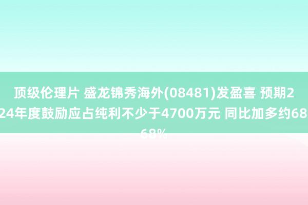 顶级伦理片 盛龙锦秀海外(08481)发盈喜 预期2024年度鼓励应占纯利不少于4700万元 同比加多约68%
