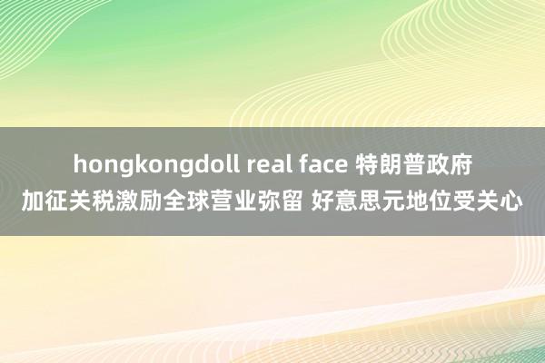 hongkongdoll real face 特朗普政府加征关税激励全球营业弥留 好意思元地位受关心
